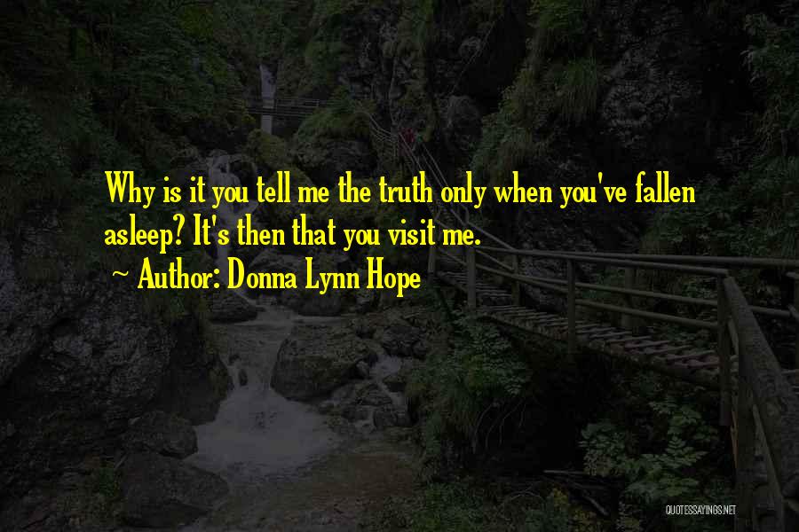 Donna Lynn Hope Quotes: Why Is It You Tell Me The Truth Only When You've Fallen Asleep? It's Then That You Visit Me.