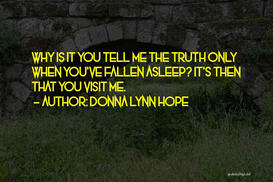 Donna Lynn Hope Quotes: Why Is It You Tell Me The Truth Only When You've Fallen Asleep? It's Then That You Visit Me.