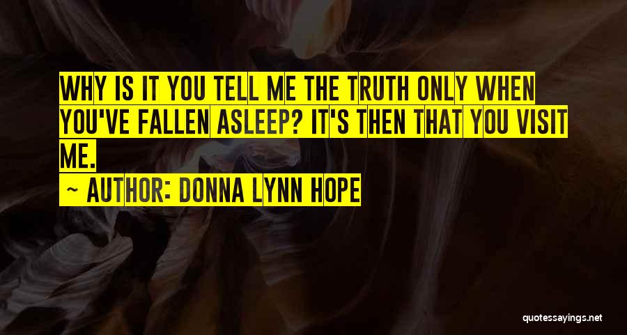 Donna Lynn Hope Quotes: Why Is It You Tell Me The Truth Only When You've Fallen Asleep? It's Then That You Visit Me.