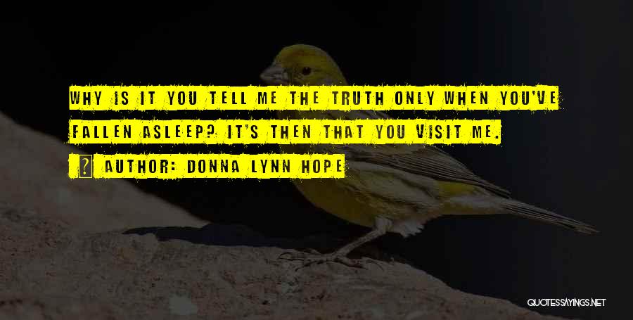 Donna Lynn Hope Quotes: Why Is It You Tell Me The Truth Only When You've Fallen Asleep? It's Then That You Visit Me.