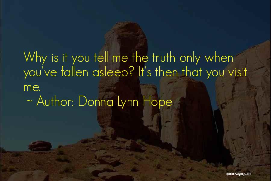 Donna Lynn Hope Quotes: Why Is It You Tell Me The Truth Only When You've Fallen Asleep? It's Then That You Visit Me.