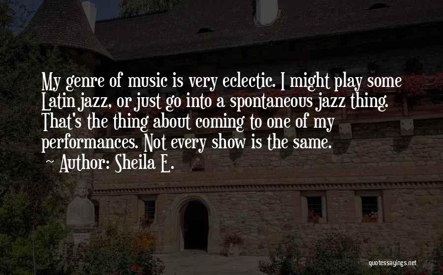 Sheila E. Quotes: My Genre Of Music Is Very Eclectic. I Might Play Some Latin Jazz, Or Just Go Into A Spontaneous Jazz