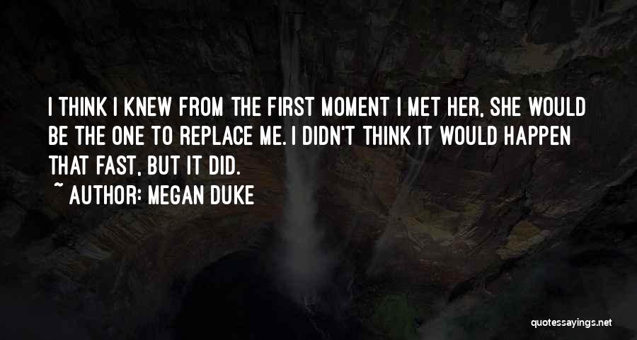 Megan Duke Quotes: I Think I Knew From The First Moment I Met Her, She Would Be The One To Replace Me. I