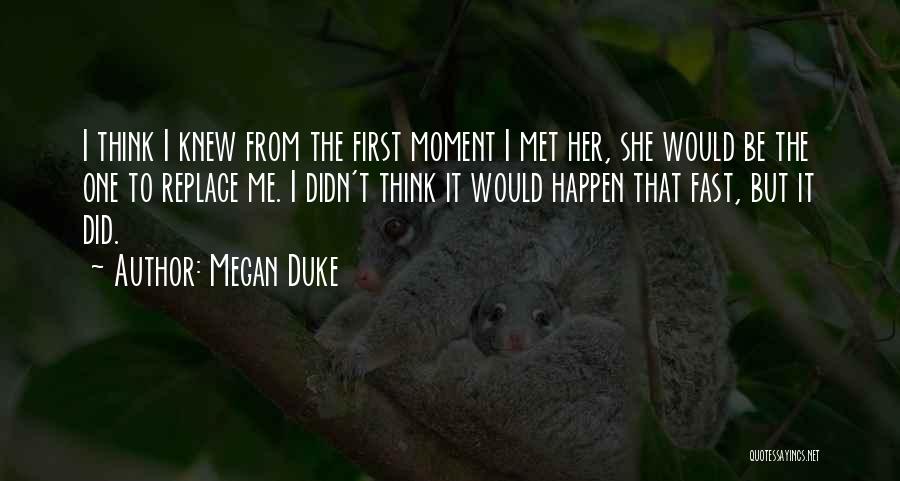 Megan Duke Quotes: I Think I Knew From The First Moment I Met Her, She Would Be The One To Replace Me. I