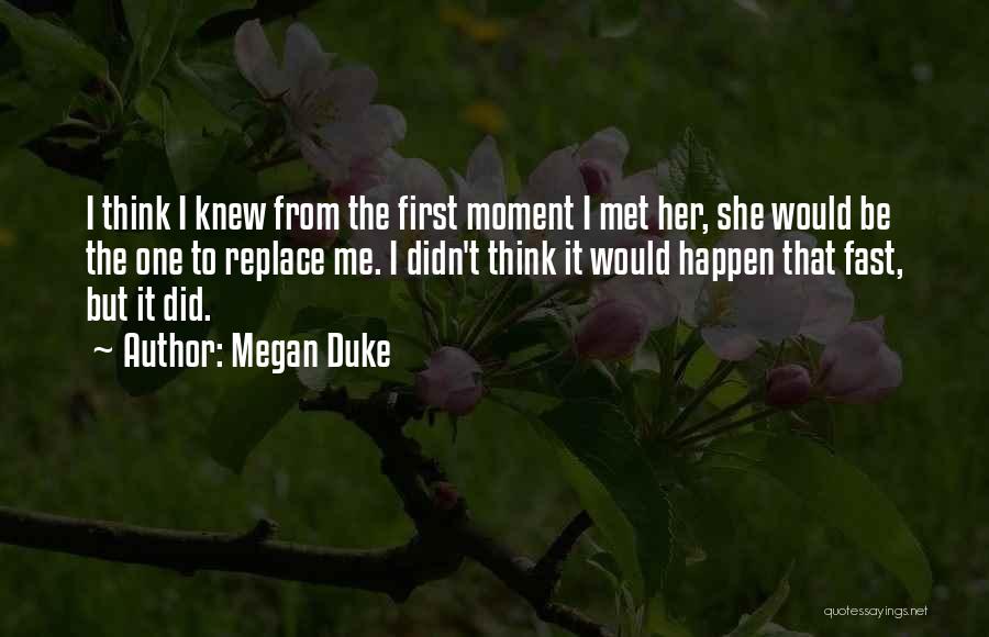 Megan Duke Quotes: I Think I Knew From The First Moment I Met Her, She Would Be The One To Replace Me. I