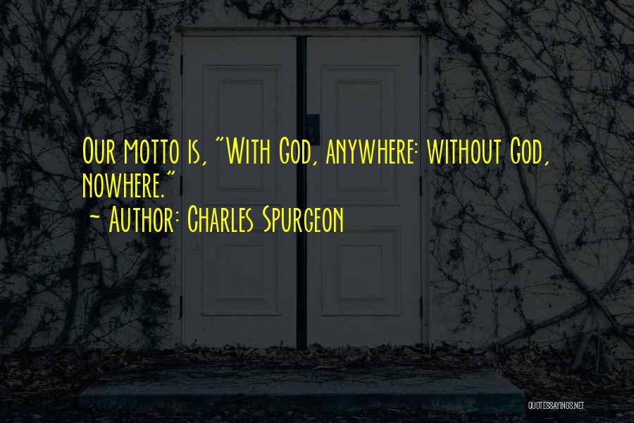 Charles Spurgeon Quotes: Our Motto Is, With God, Anywhere: Without God, Nowhere.