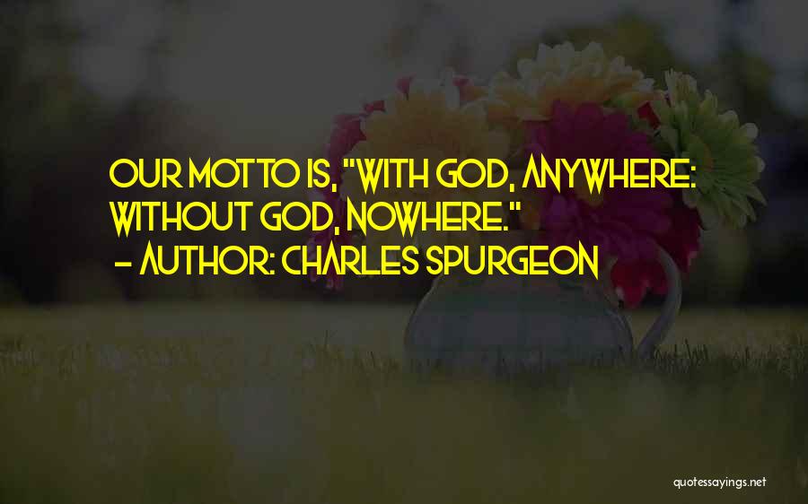 Charles Spurgeon Quotes: Our Motto Is, With God, Anywhere: Without God, Nowhere.