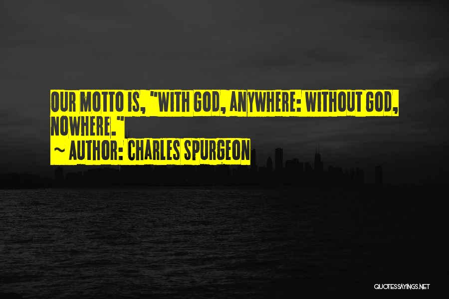 Charles Spurgeon Quotes: Our Motto Is, With God, Anywhere: Without God, Nowhere.