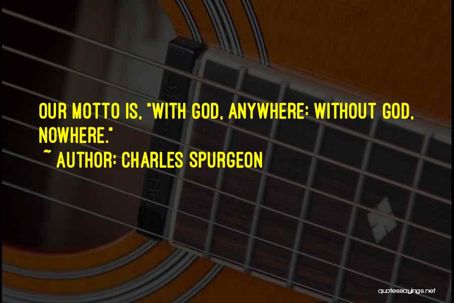 Charles Spurgeon Quotes: Our Motto Is, With God, Anywhere: Without God, Nowhere.