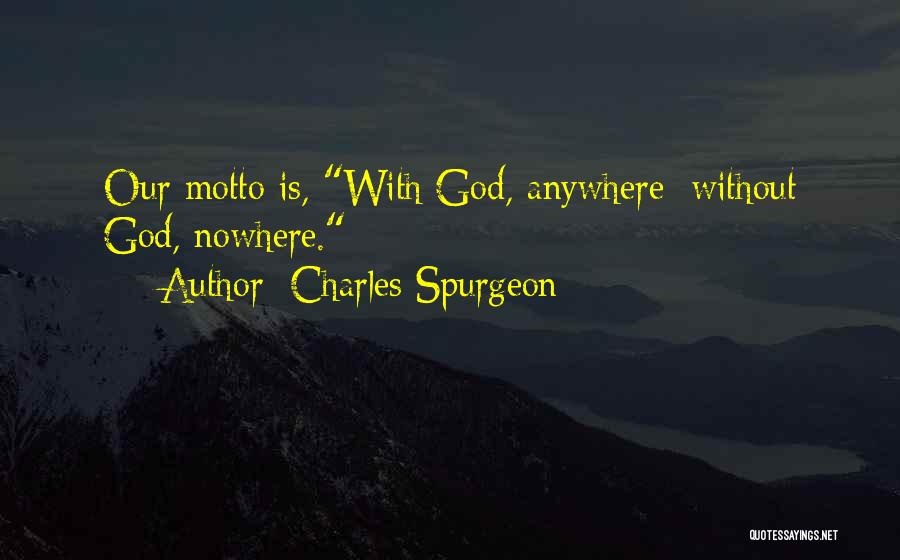 Charles Spurgeon Quotes: Our Motto Is, With God, Anywhere: Without God, Nowhere.