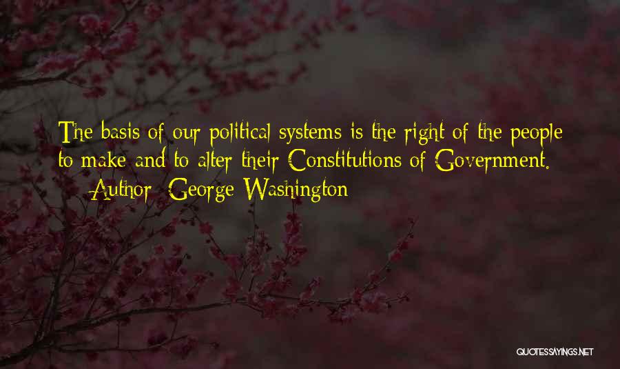 George Washington Quotes: The Basis Of Our Political Systems Is The Right Of The People To Make And To Alter Their Constitutions Of