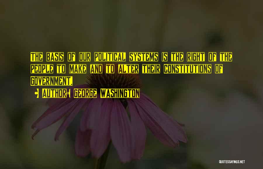 George Washington Quotes: The Basis Of Our Political Systems Is The Right Of The People To Make And To Alter Their Constitutions Of