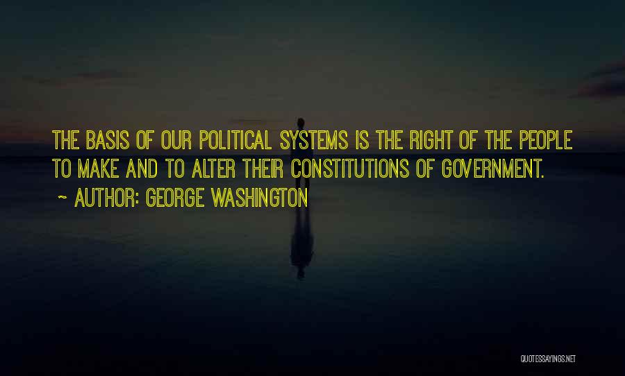 George Washington Quotes: The Basis Of Our Political Systems Is The Right Of The People To Make And To Alter Their Constitutions Of