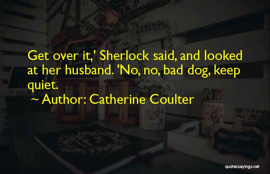 Catherine Coulter Quotes: Get Over It,' Sherlock Said, And Looked At Her Husband. 'no, No, Bad Dog, Keep Quiet.