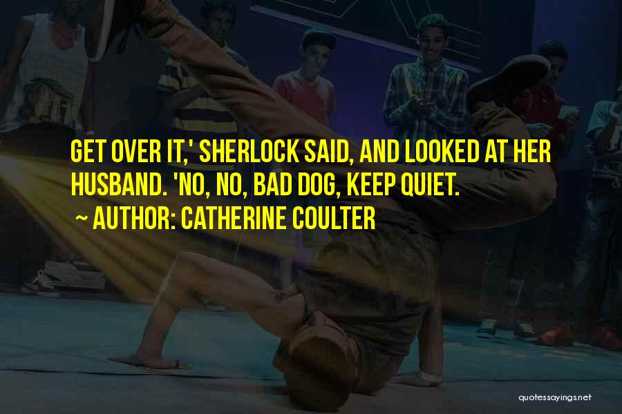 Catherine Coulter Quotes: Get Over It,' Sherlock Said, And Looked At Her Husband. 'no, No, Bad Dog, Keep Quiet.