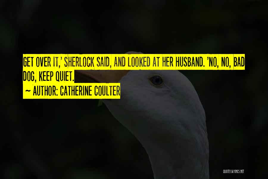 Catherine Coulter Quotes: Get Over It,' Sherlock Said, And Looked At Her Husband. 'no, No, Bad Dog, Keep Quiet.