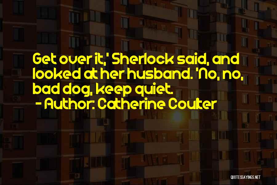 Catherine Coulter Quotes: Get Over It,' Sherlock Said, And Looked At Her Husband. 'no, No, Bad Dog, Keep Quiet.