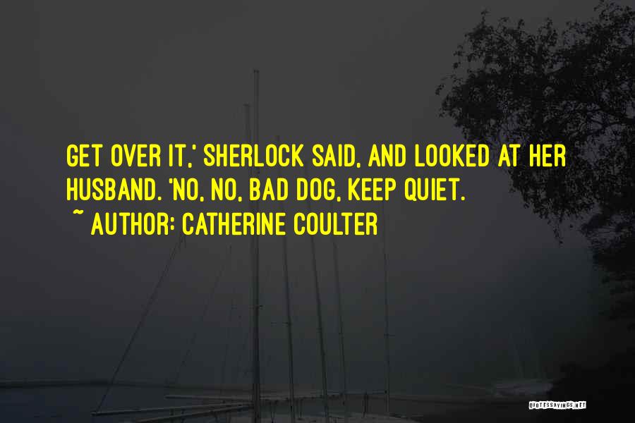 Catherine Coulter Quotes: Get Over It,' Sherlock Said, And Looked At Her Husband. 'no, No, Bad Dog, Keep Quiet.