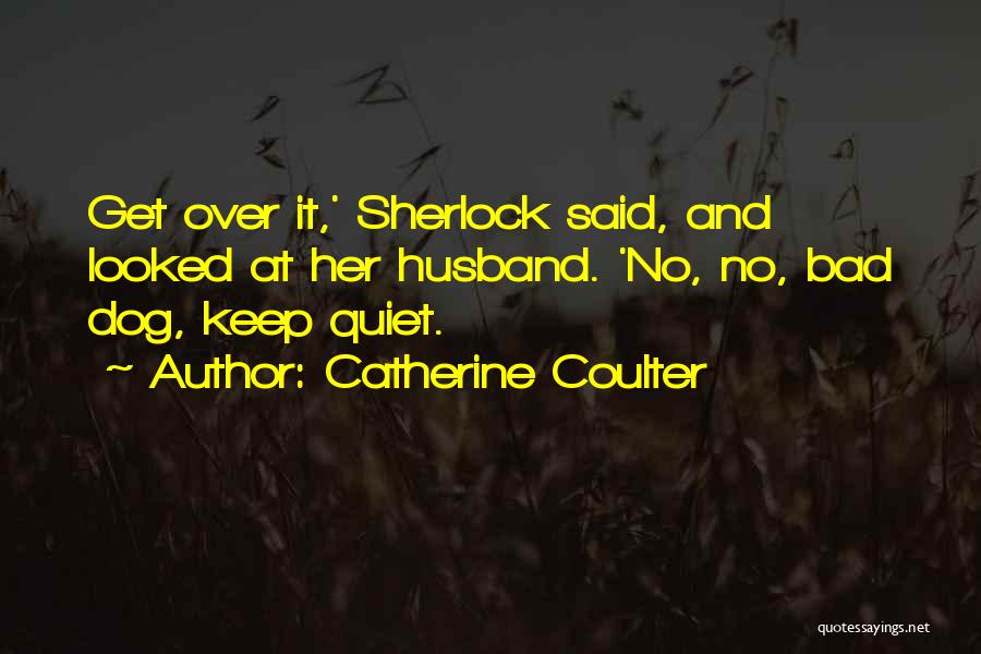 Catherine Coulter Quotes: Get Over It,' Sherlock Said, And Looked At Her Husband. 'no, No, Bad Dog, Keep Quiet.