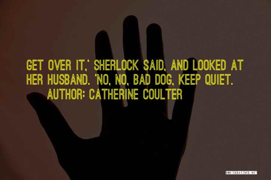 Catherine Coulter Quotes: Get Over It,' Sherlock Said, And Looked At Her Husband. 'no, No, Bad Dog, Keep Quiet.