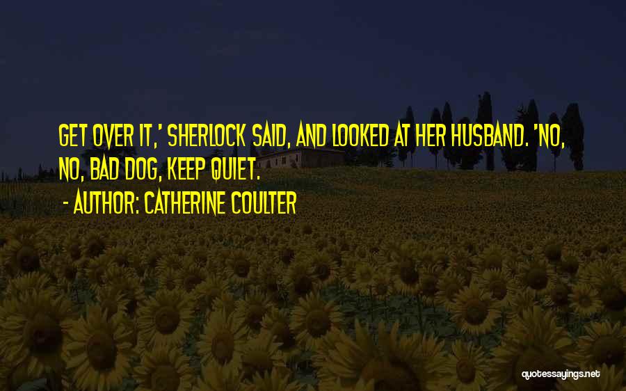 Catherine Coulter Quotes: Get Over It,' Sherlock Said, And Looked At Her Husband. 'no, No, Bad Dog, Keep Quiet.