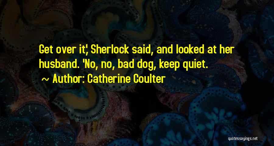 Catherine Coulter Quotes: Get Over It,' Sherlock Said, And Looked At Her Husband. 'no, No, Bad Dog, Keep Quiet.