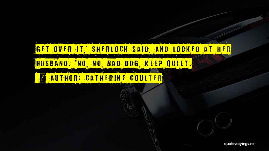 Catherine Coulter Quotes: Get Over It,' Sherlock Said, And Looked At Her Husband. 'no, No, Bad Dog, Keep Quiet.