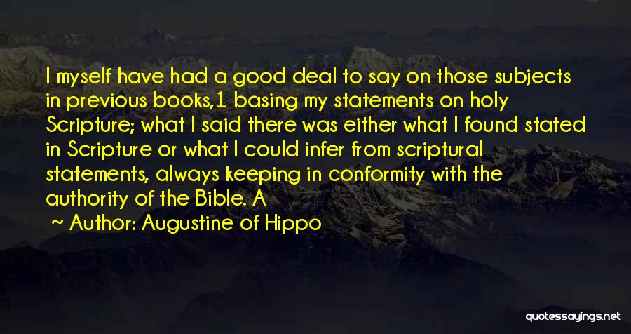 Augustine Of Hippo Quotes: I Myself Have Had A Good Deal To Say On Those Subjects In Previous Books,1 Basing My Statements On Holy