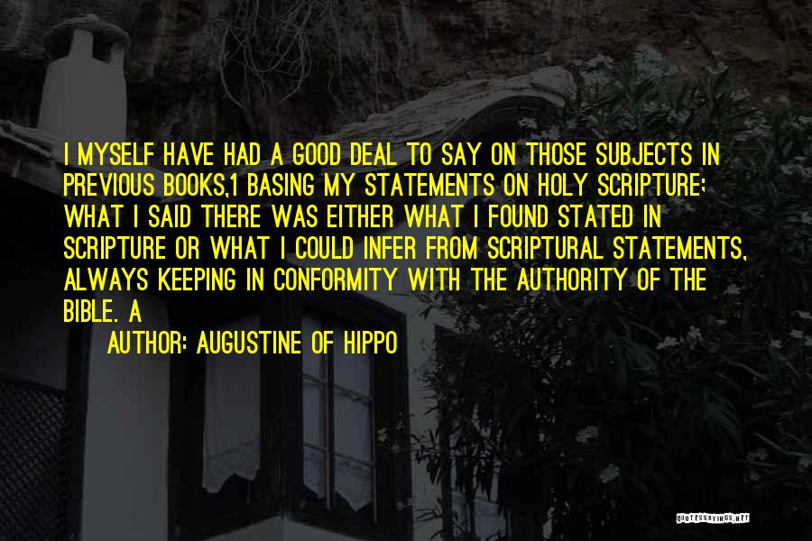 Augustine Of Hippo Quotes: I Myself Have Had A Good Deal To Say On Those Subjects In Previous Books,1 Basing My Statements On Holy