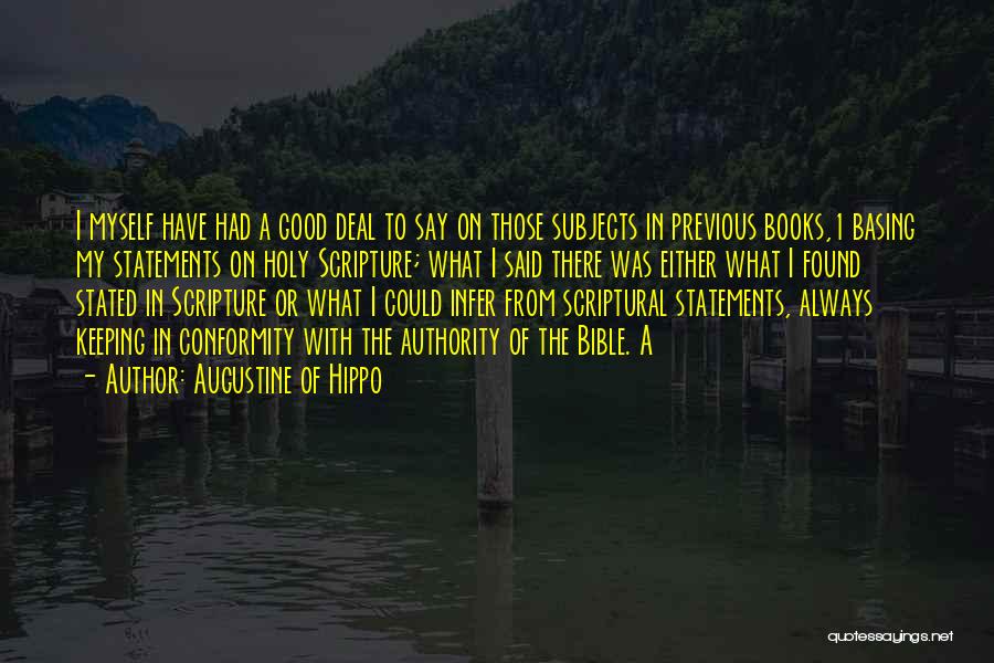 Augustine Of Hippo Quotes: I Myself Have Had A Good Deal To Say On Those Subjects In Previous Books,1 Basing My Statements On Holy