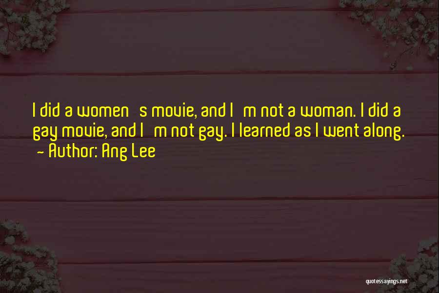 Ang Lee Quotes: I Did A Women's Movie, And I'm Not A Woman. I Did A Gay Movie, And I'm Not Gay. I