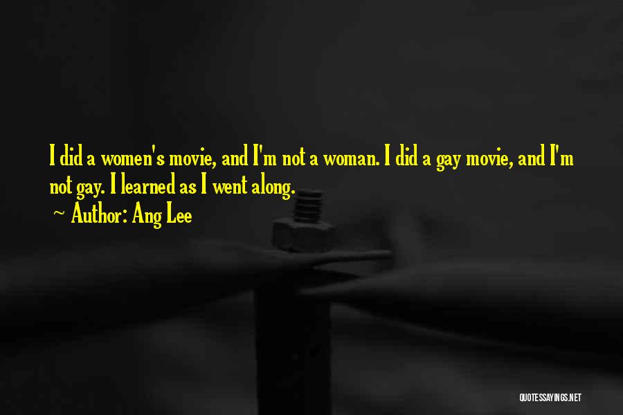 Ang Lee Quotes: I Did A Women's Movie, And I'm Not A Woman. I Did A Gay Movie, And I'm Not Gay. I