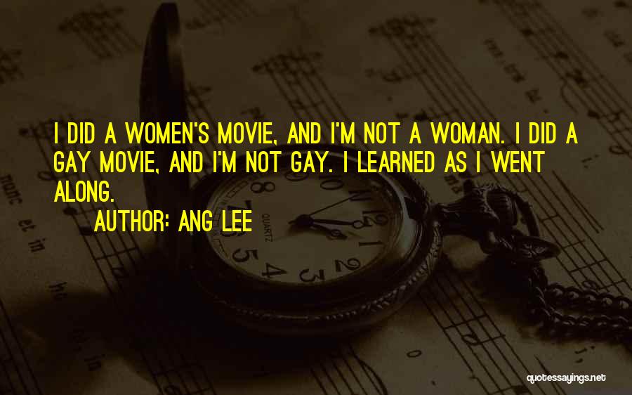 Ang Lee Quotes: I Did A Women's Movie, And I'm Not A Woman. I Did A Gay Movie, And I'm Not Gay. I