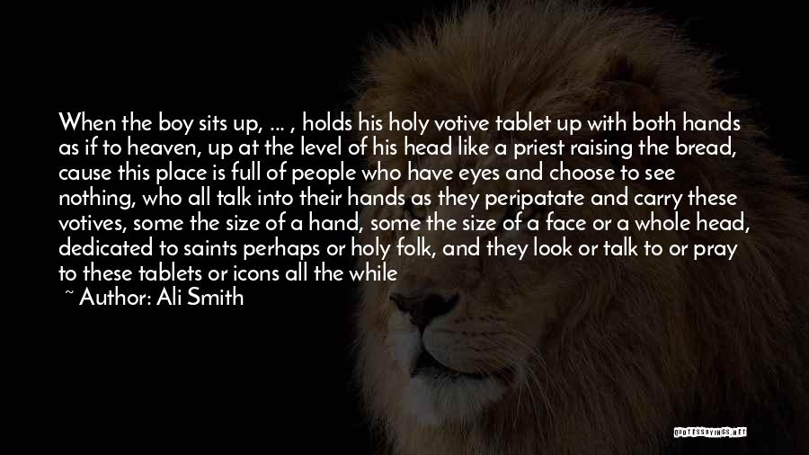 Ali Smith Quotes: When The Boy Sits Up, ... , Holds His Holy Votive Tablet Up With Both Hands As If To Heaven,