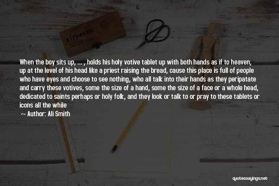 Ali Smith Quotes: When The Boy Sits Up, ... , Holds His Holy Votive Tablet Up With Both Hands As If To Heaven,