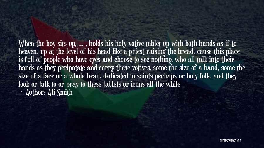 Ali Smith Quotes: When The Boy Sits Up, ... , Holds His Holy Votive Tablet Up With Both Hands As If To Heaven,