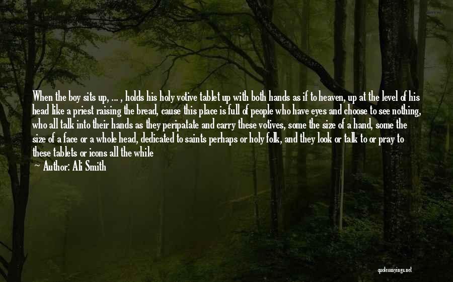 Ali Smith Quotes: When The Boy Sits Up, ... , Holds His Holy Votive Tablet Up With Both Hands As If To Heaven,