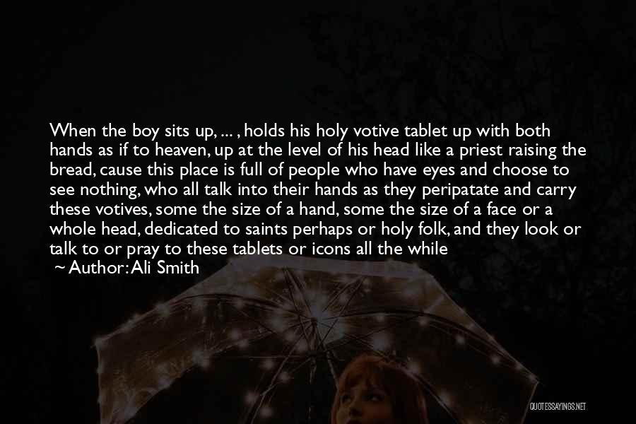 Ali Smith Quotes: When The Boy Sits Up, ... , Holds His Holy Votive Tablet Up With Both Hands As If To Heaven,