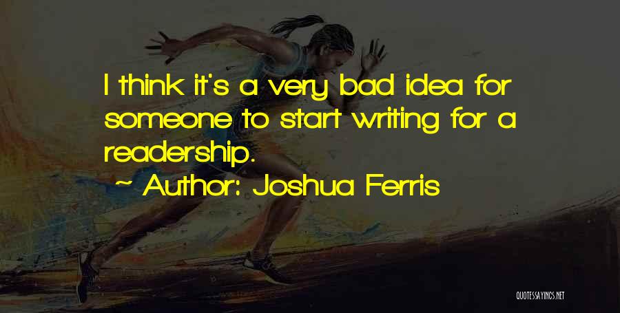 Joshua Ferris Quotes: I Think It's A Very Bad Idea For Someone To Start Writing For A Readership.