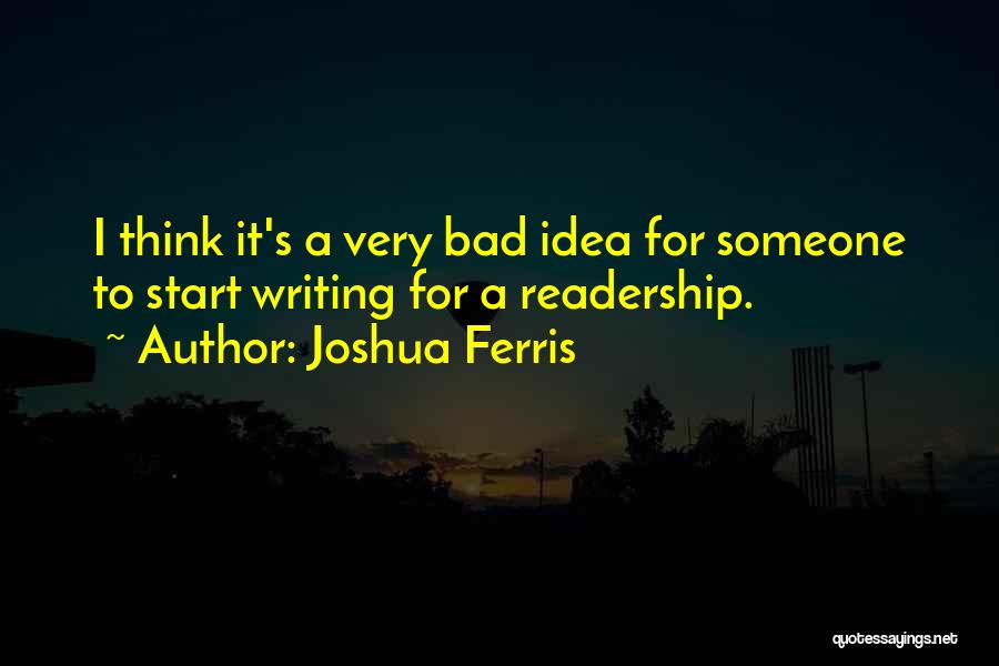 Joshua Ferris Quotes: I Think It's A Very Bad Idea For Someone To Start Writing For A Readership.