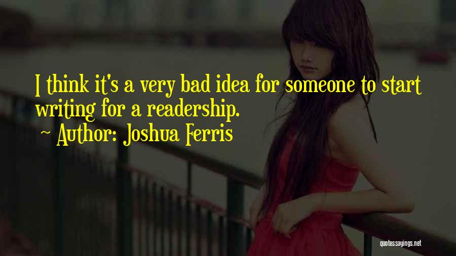 Joshua Ferris Quotes: I Think It's A Very Bad Idea For Someone To Start Writing For A Readership.