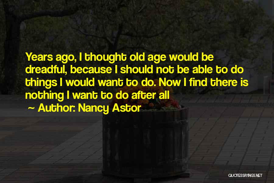 Nancy Astor Quotes: Years Ago, I Thought Old Age Would Be Dreadful, Because I Should Not Be Able To Do Things I Would