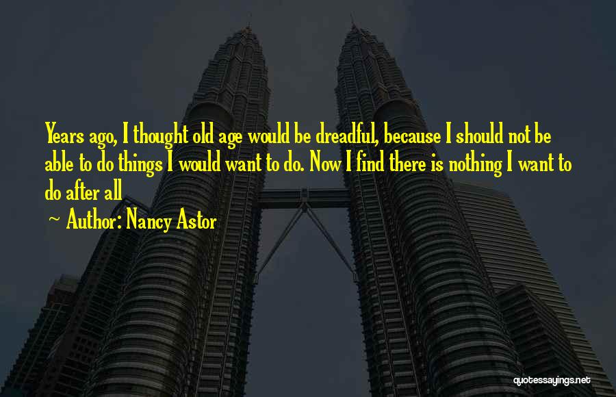 Nancy Astor Quotes: Years Ago, I Thought Old Age Would Be Dreadful, Because I Should Not Be Able To Do Things I Would