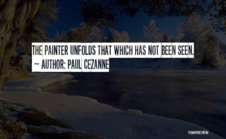 Paul Cezanne Quotes: The Painter Unfolds That Which Has Not Been Seen.