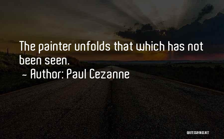 Paul Cezanne Quotes: The Painter Unfolds That Which Has Not Been Seen.