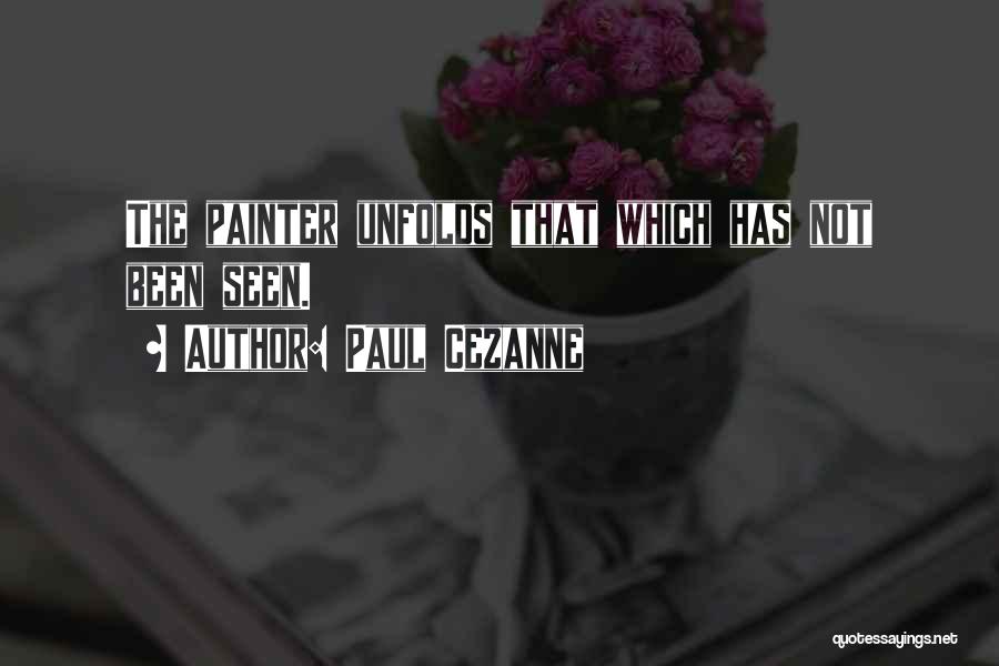 Paul Cezanne Quotes: The Painter Unfolds That Which Has Not Been Seen.