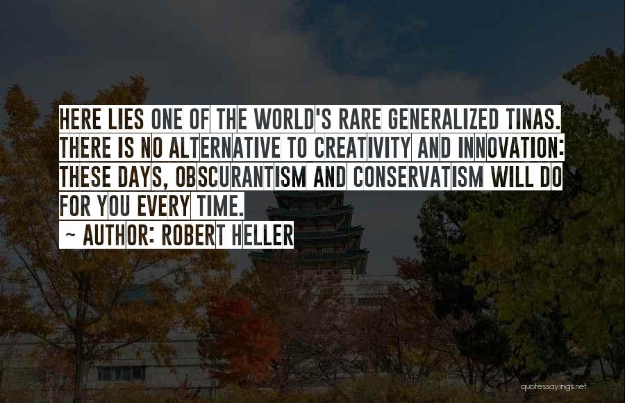 Robert Heller Quotes: Here Lies One Of The World's Rare Generalized Tinas. There Is No Alternative To Creativity And Innovation: These Days, Obscurantism