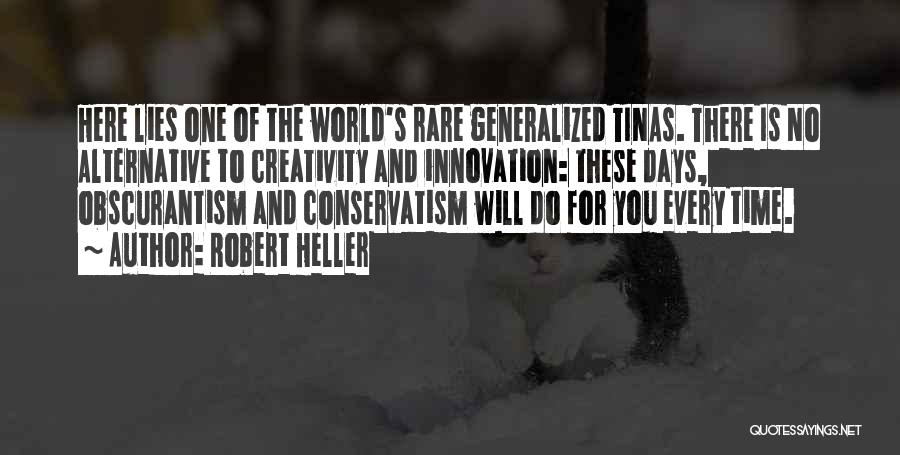 Robert Heller Quotes: Here Lies One Of The World's Rare Generalized Tinas. There Is No Alternative To Creativity And Innovation: These Days, Obscurantism