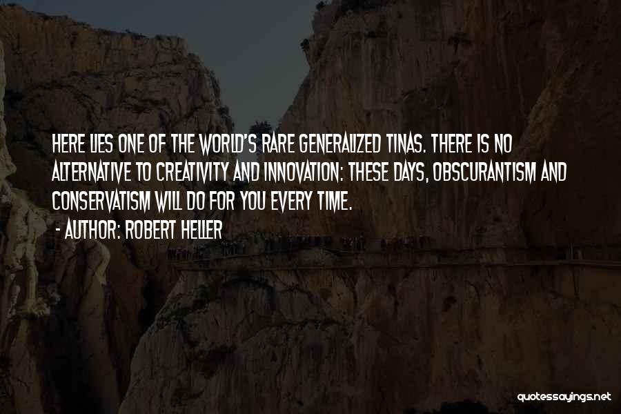 Robert Heller Quotes: Here Lies One Of The World's Rare Generalized Tinas. There Is No Alternative To Creativity And Innovation: These Days, Obscurantism