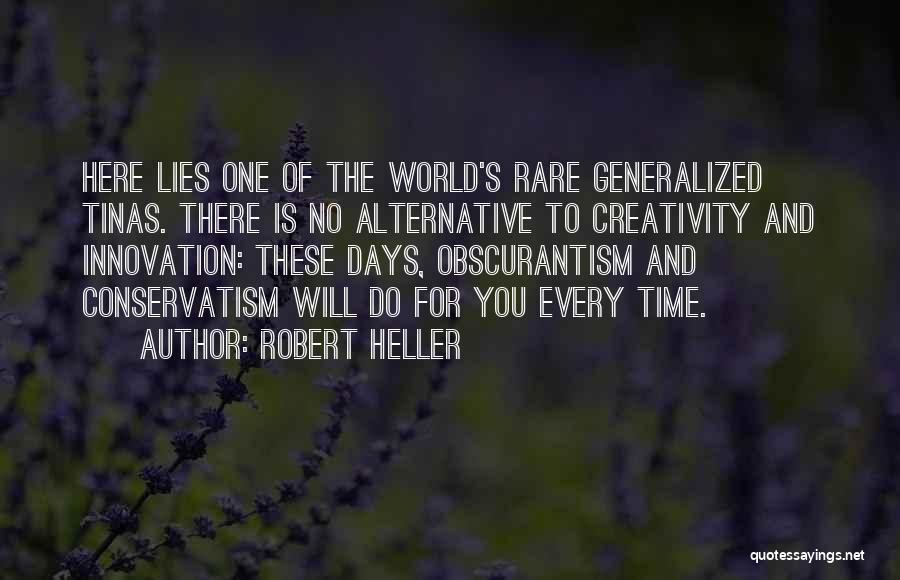 Robert Heller Quotes: Here Lies One Of The World's Rare Generalized Tinas. There Is No Alternative To Creativity And Innovation: These Days, Obscurantism